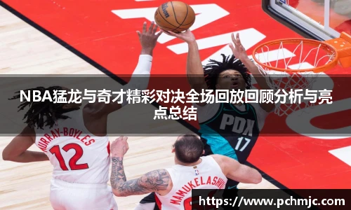 NBA猛龙与奇才精彩对决全场回放回顾分析与亮点总结