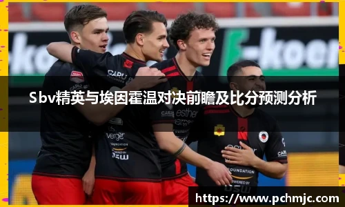 Sbv精英与埃因霍温对决前瞻及比分预测分析