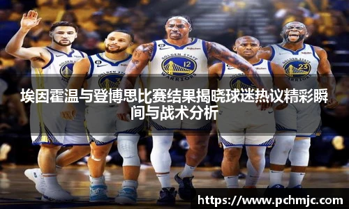 埃因霍温与登博思比赛结果揭晓球迷热议精彩瞬间与战术分析