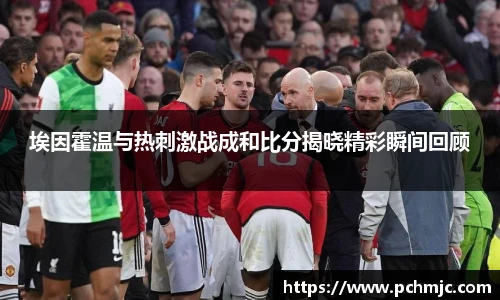 埃因霍温与热刺激战成和比分揭晓精彩瞬间回顾
